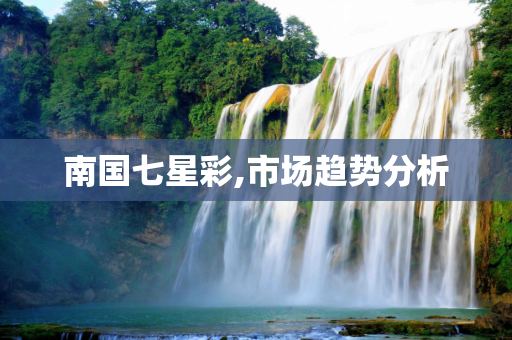 南国七星彩,市场趋势分析