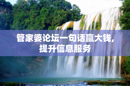 管家婆论坛一句话赢大钱,提升信息服务