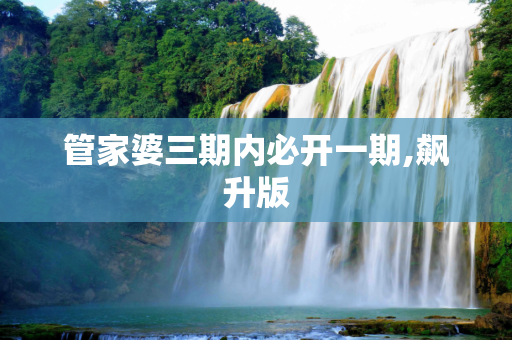 管家婆三期内必开一期,飙升版