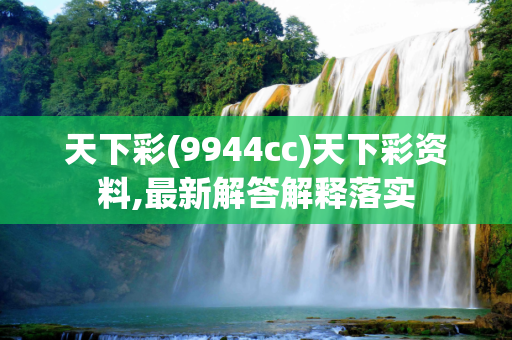 天下彩(9944cc)天下彩资料,最新解答解释落实