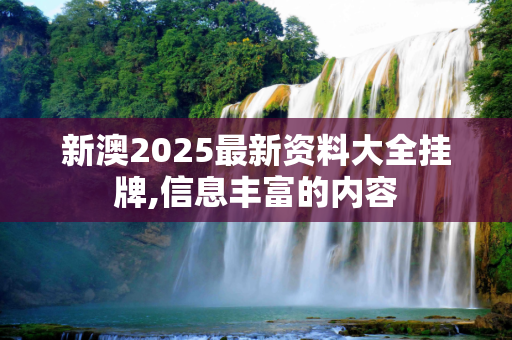 新澳2025最新资料大全挂牌,信息丰富的内容