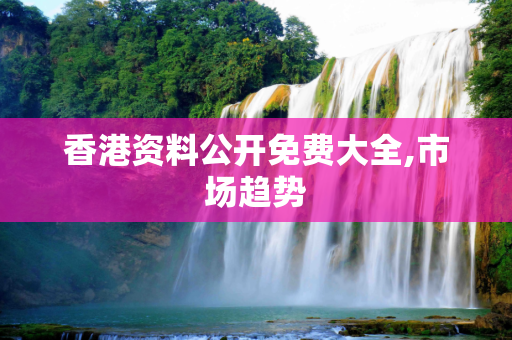 香港资料公开免费大全,市场趋势