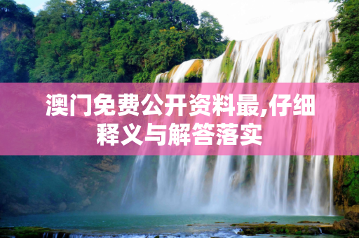 澳门免费公开资料最,仔细释义与解答落实