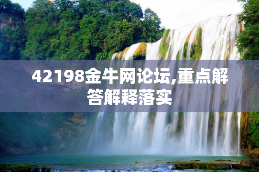 42198金牛网论坛,重点解答解释落实