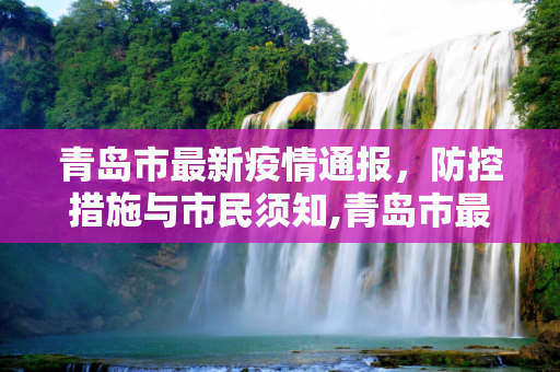 青岛市最新疫情通报，防控措施与市民须知,青岛市最新疫情通报
