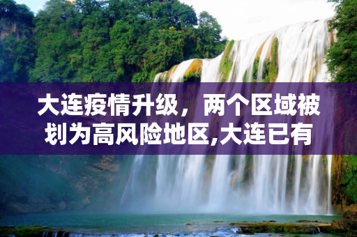 大连疫情升级，两个区域被划为高风险地区,大连已有2个高风险地区