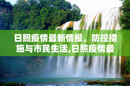 日照疫情最新情报，防控措施与市民生活,日照疫情最新情报