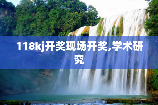 118kj开奖现场开奖,学术研究