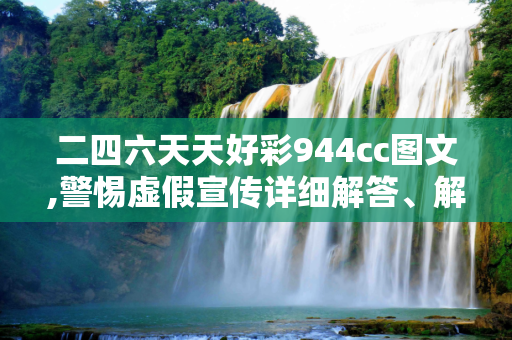 二四六天天好彩944cc图文,警惕虚假宣传详细解答、解释与落实