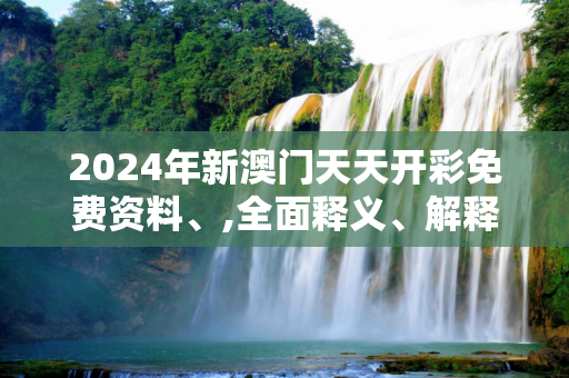 2024年新澳门天天开彩免费资料、,全面释义、解释与落实与警惕虚假宣传