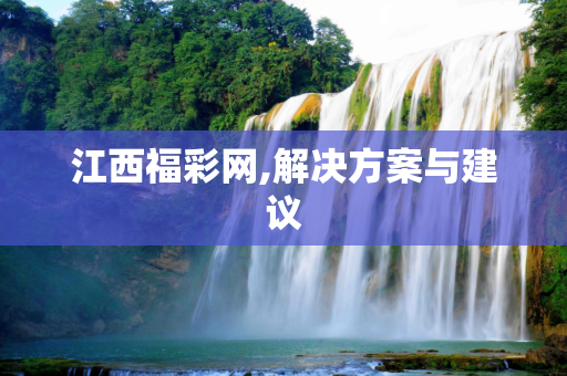 江西福彩网,解决方案与建议