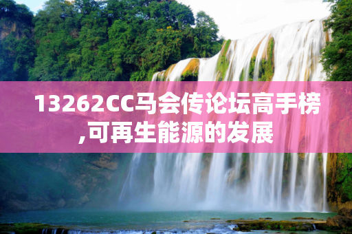 13262CC马会传论坛高手榜,可再生能源的发展