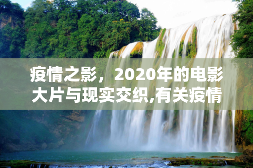 疫情之影，2020年的电影大片与现实交织,有关疫情的电影大片2020