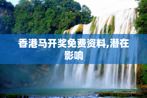 香港马开奖免费资料,潜在影响