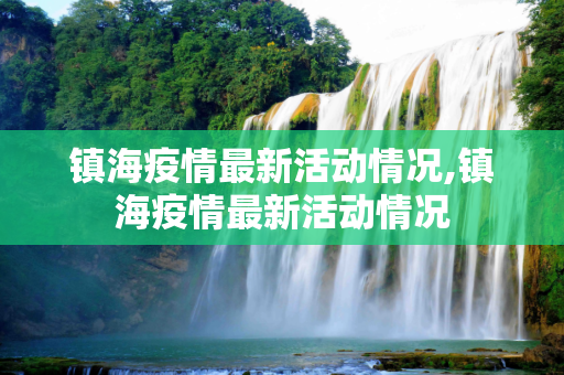 镇海疫情最新活动情况,镇海疫情最新活动情况