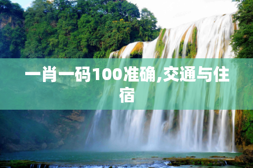 一肖一码100准确,交通与住宿