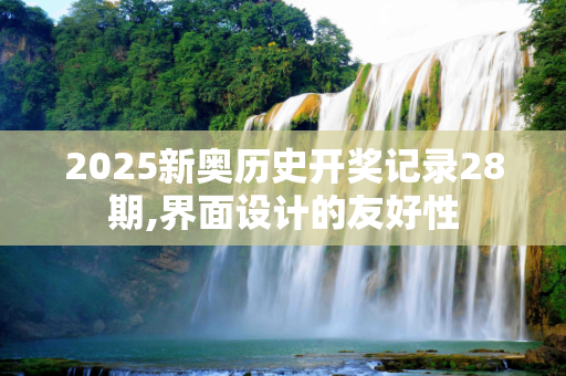 2025新奥历史开奖记录28期,界面设计的友好性