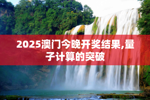 2025澳门今晚开奖结果,量子计算的突破