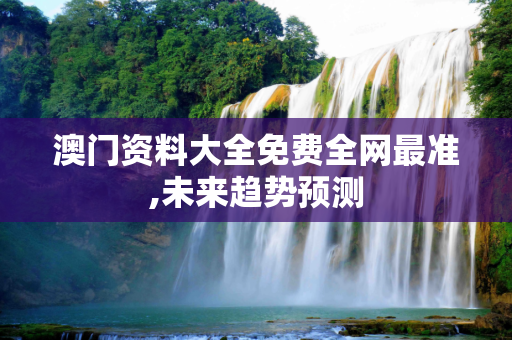 澳门资料大全免费全网最准,未来趋势预测
