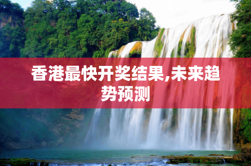 香港最快开奖结果,未来趋势预测