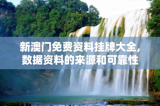 新澳门免费资料挂牌大全,数据资料的来源和可靠性