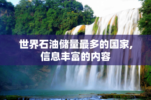 世界石油储量最多的国家,信息丰富的内容