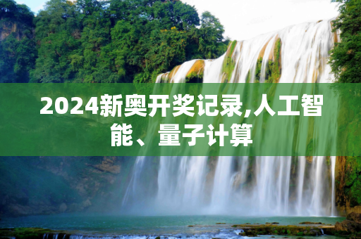 2024新奥开奖记录,人工智能、量子计算