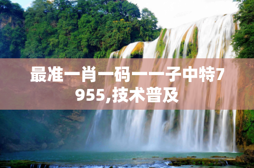 最准一肖一码一一子中特7955,技术普及