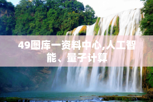 49图库一资料中心,人工智能、量子计算
