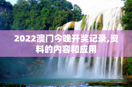 2022澳门今晚开奖记录,资料的内容和应用