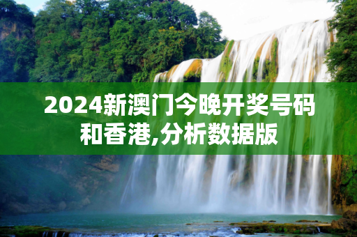 2024新澳门今晚开奖号码和香港,分析数据版