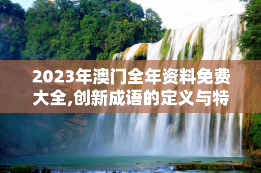 2023年澳门全年资料免费大全,创新成语的定义与特点
