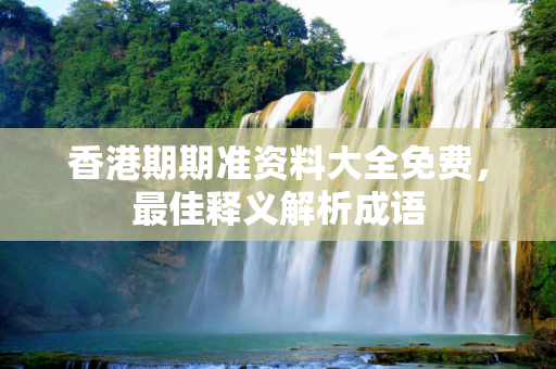 香港期期准资料大全免费，最佳释义解析成语