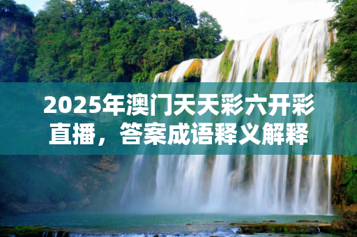 2025年澳门天天彩六开彩直播，答案成语释义解释