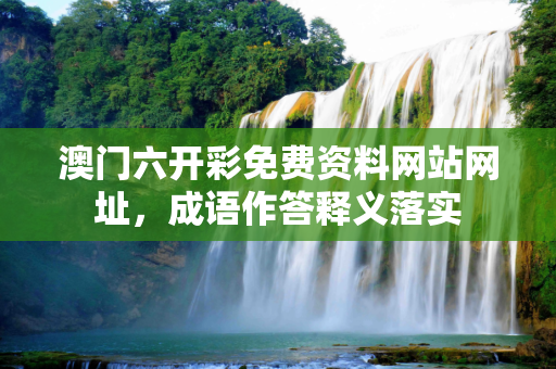 澳门六开彩免费资料网站网址，成语作答释义落实