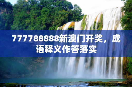 777788888新澳门开奖，成语释义作答落实
