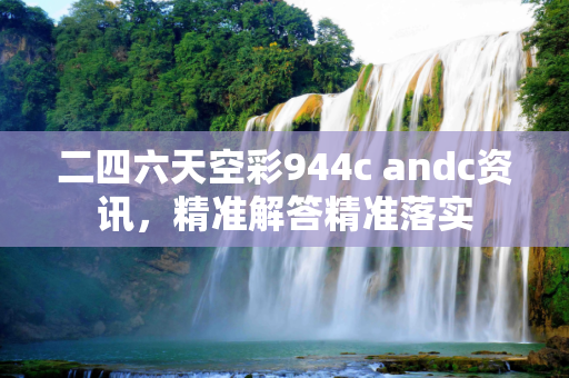 二四六天空彩944c andc资讯，精准解答精准落实