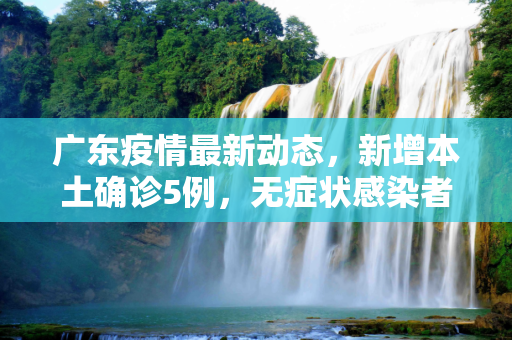 广东疫情最新动态，新增本土确诊5例，无症状感染者9例,广东新增本土确诊5例无症状9例