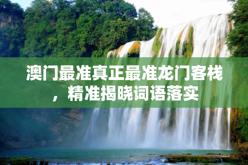 澳门最准真正最准龙门客栈，精准揭晓词语落实