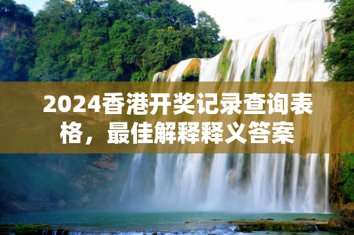 2024香港开奖记录查询表格，最佳解释释义答案