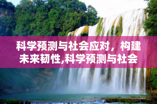 科学预测与社会应对，构建未来韧性,科学预测与社会应对