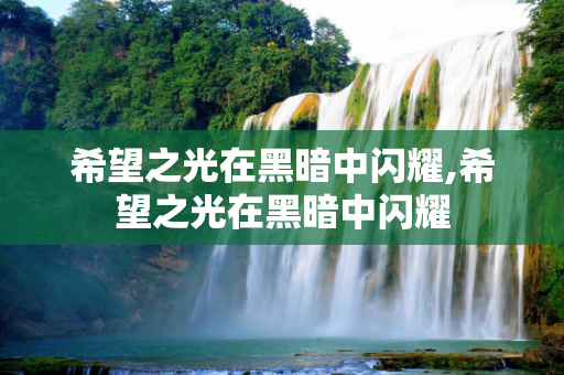 希望之光在黑暗中闪耀,希望之光在黑暗中闪耀