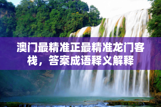 澳门最精准正最精准龙门客栈，答案成语释义解释