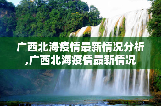 广西北海疫情最新情况分析,广西北海疫情最新情况