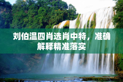 刘伯温四肖选肖中特，准确解释精准落实