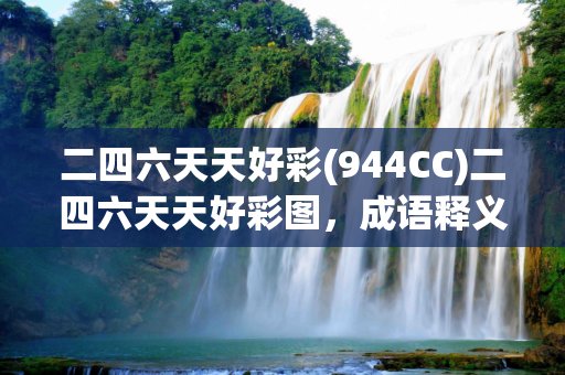 二四六天天好彩(944CC)二四六天天好彩图，成语释义作答落实