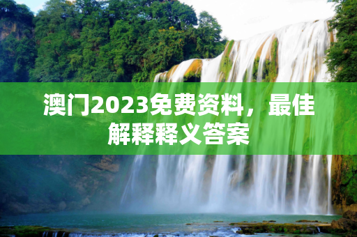 澳门2023免费资料，最佳解释释义答案