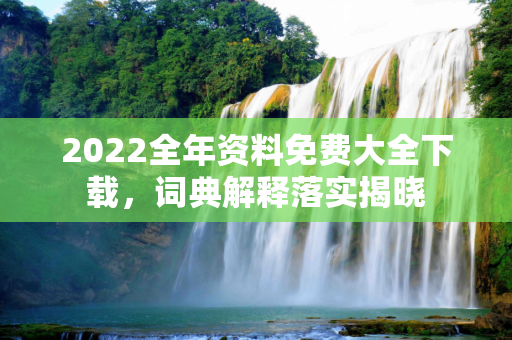 2022全年资料免费大全下载，词典解释落实揭晓