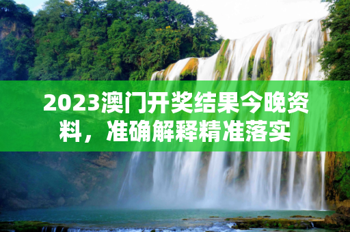 2023澳门开奖结果今晚资料，准确解释精准落实