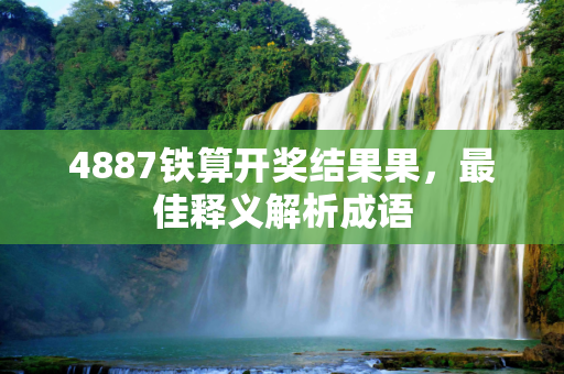 4887铁算开奖结果果，最佳释义解析成语